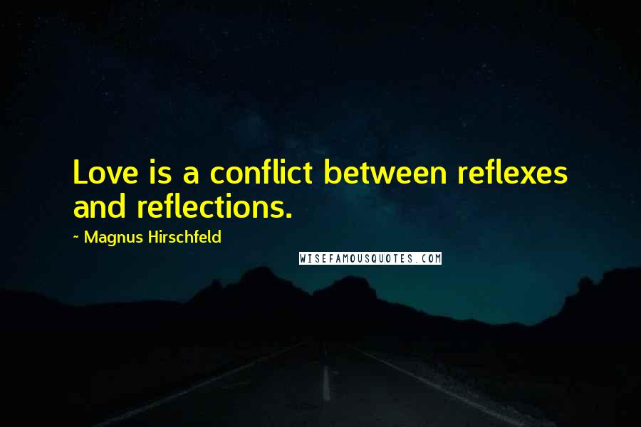 Magnus Hirschfeld Quotes: Love is a conflict between reflexes and reflections.