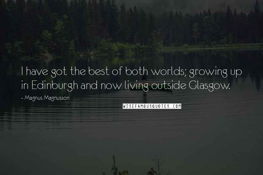 Magnus Magnusson Quotes: I have got the best of both worlds; growing up in Edinburgh and now living outside Glasgow.