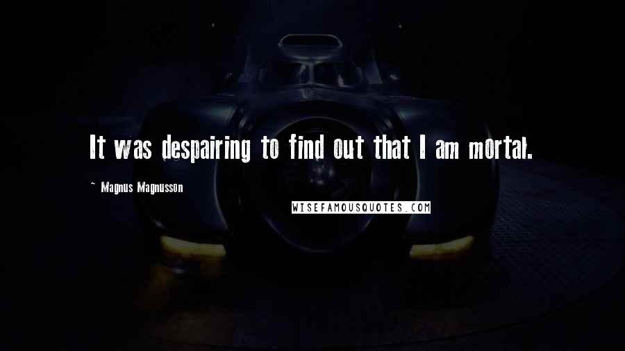 Magnus Magnusson Quotes: It was despairing to find out that I am mortal.