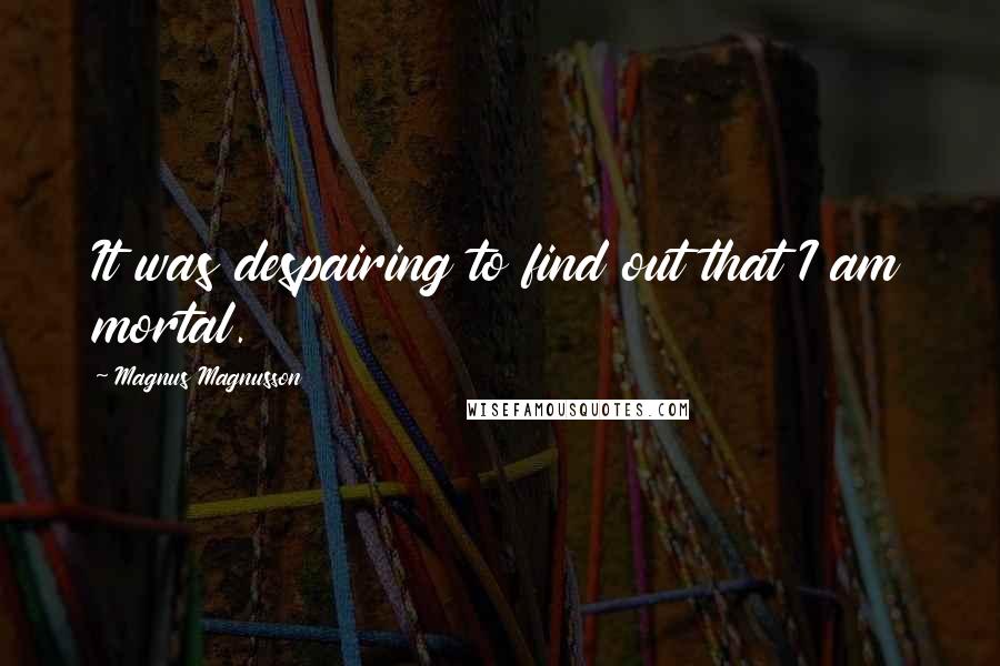 Magnus Magnusson Quotes: It was despairing to find out that I am mortal.