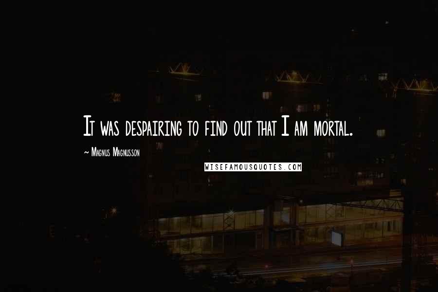 Magnus Magnusson Quotes: It was despairing to find out that I am mortal.