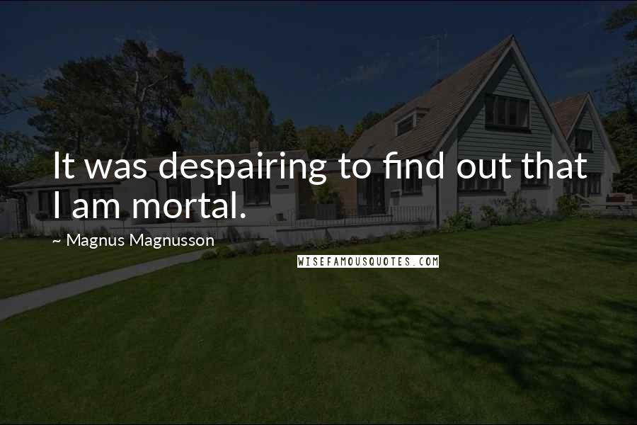 Magnus Magnusson Quotes: It was despairing to find out that I am mortal.