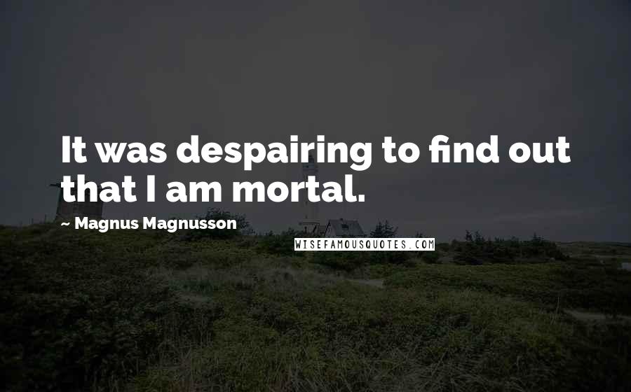 Magnus Magnusson Quotes: It was despairing to find out that I am mortal.