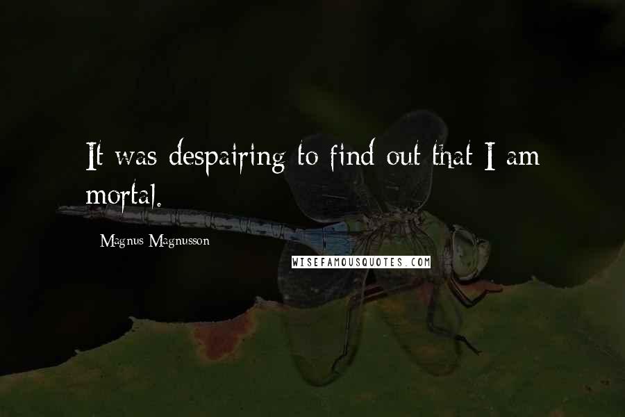 Magnus Magnusson Quotes: It was despairing to find out that I am mortal.