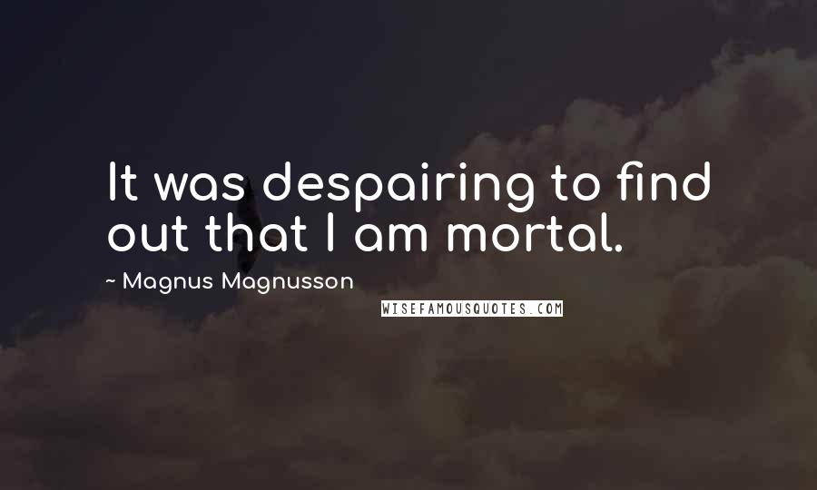Magnus Magnusson Quotes: It was despairing to find out that I am mortal.