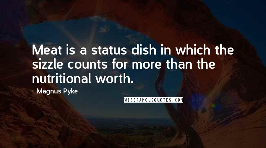 Magnus Pyke Quotes: Meat is a status dish in which the sizzle counts for more than the nutritional worth.