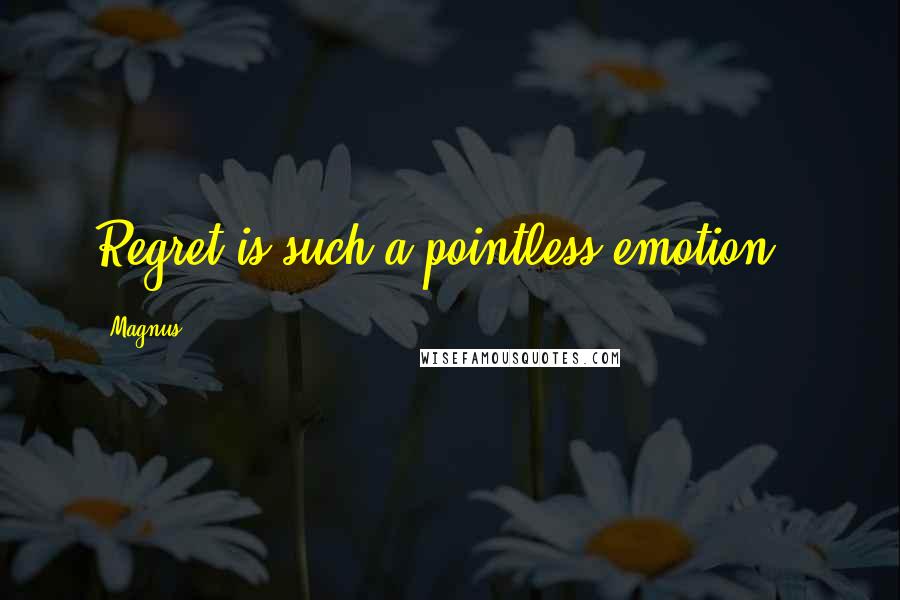 Magnus Quotes: Regret is such a pointless emotion..