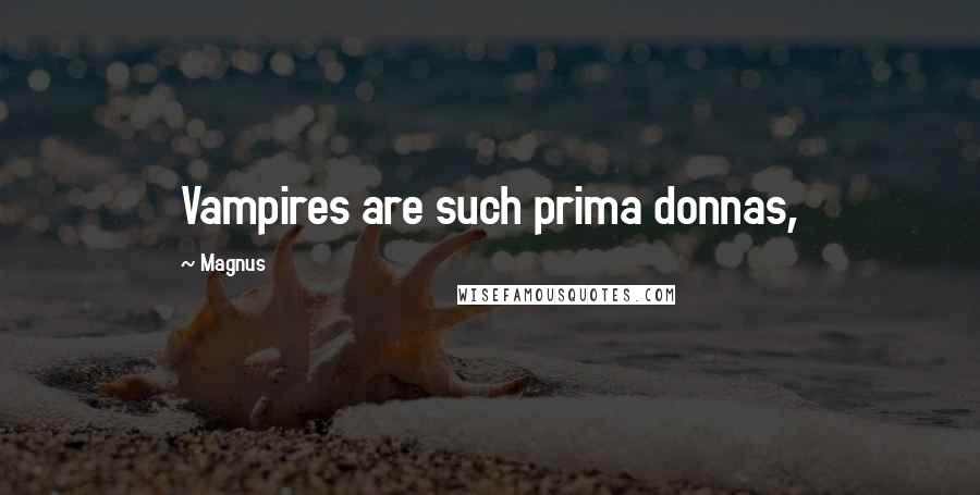 Magnus Quotes: Vampires are such prima donnas,