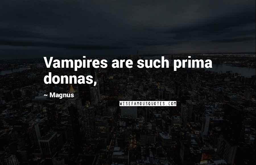 Magnus Quotes: Vampires are such prima donnas,