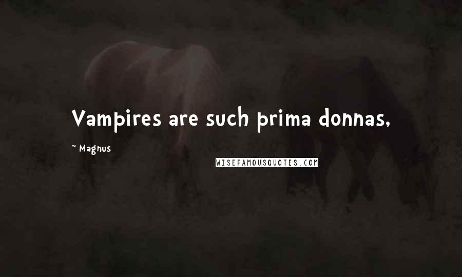 Magnus Quotes: Vampires are such prima donnas,