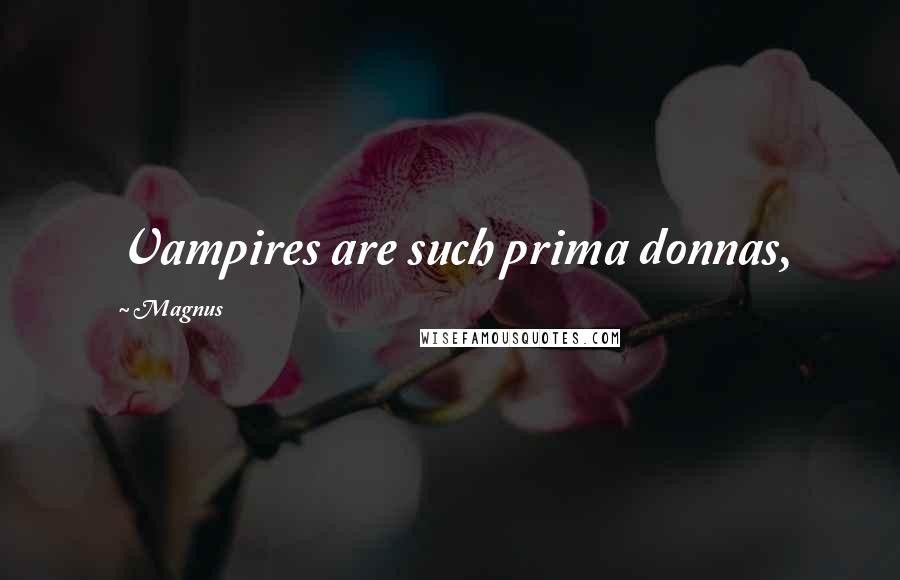 Magnus Quotes: Vampires are such prima donnas,