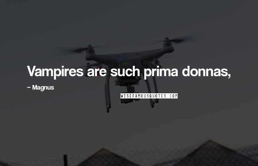Magnus Quotes: Vampires are such prima donnas,