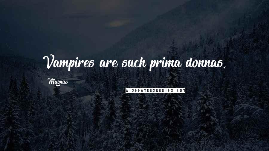 Magnus Quotes: Vampires are such prima donnas,