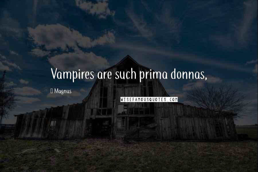 Magnus Quotes: Vampires are such prima donnas,