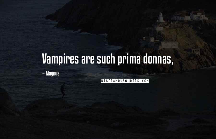 Magnus Quotes: Vampires are such prima donnas,