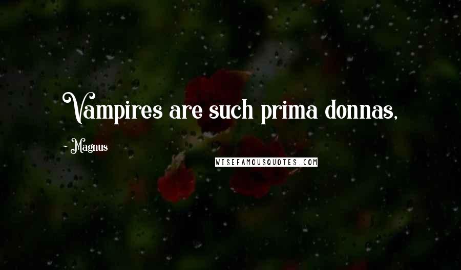 Magnus Quotes: Vampires are such prima donnas,