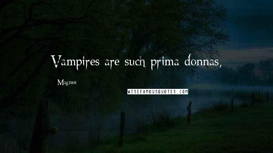 Magnus Quotes: Vampires are such prima donnas,