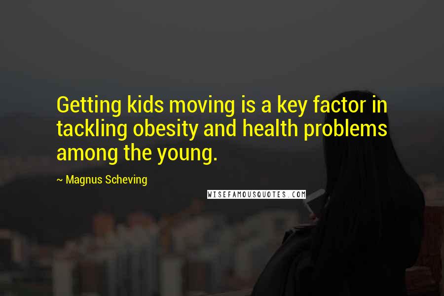 Magnus Scheving Quotes: Getting kids moving is a key factor in tackling obesity and health problems among the young.