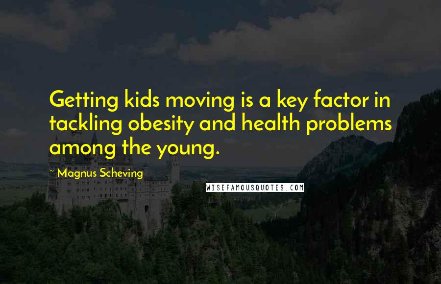 Magnus Scheving Quotes: Getting kids moving is a key factor in tackling obesity and health problems among the young.