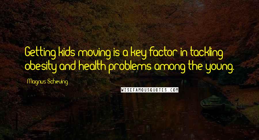 Magnus Scheving Quotes: Getting kids moving is a key factor in tackling obesity and health problems among the young.