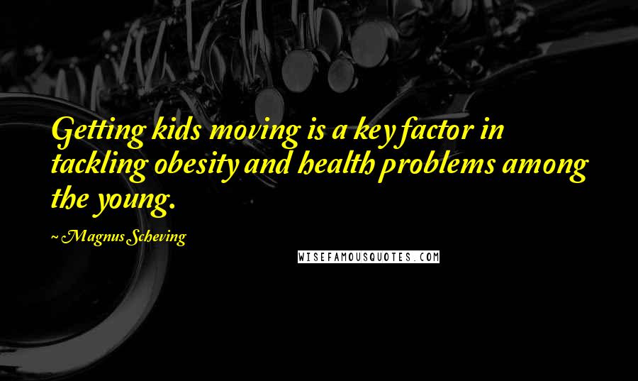 Magnus Scheving Quotes: Getting kids moving is a key factor in tackling obesity and health problems among the young.