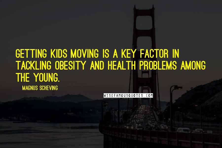 Magnus Scheving Quotes: Getting kids moving is a key factor in tackling obesity and health problems among the young.