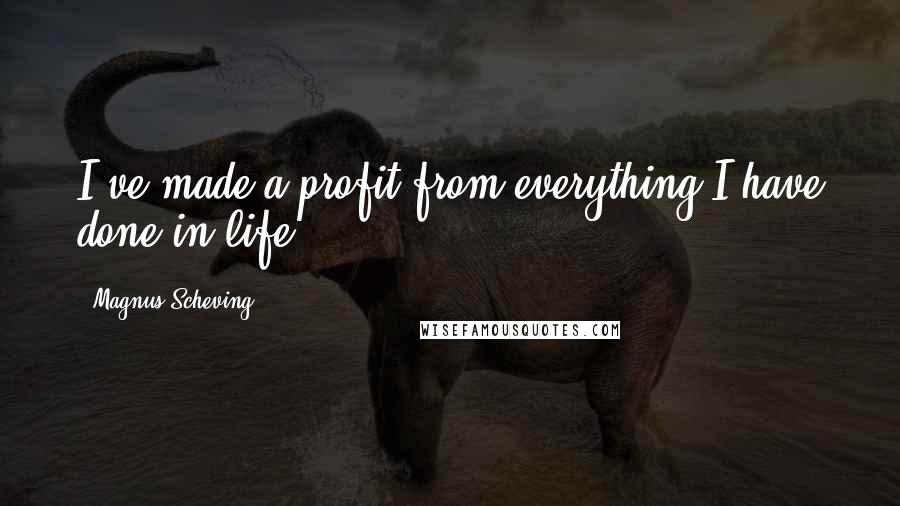 Magnus Scheving Quotes: I've made a profit from everything I have done in life.