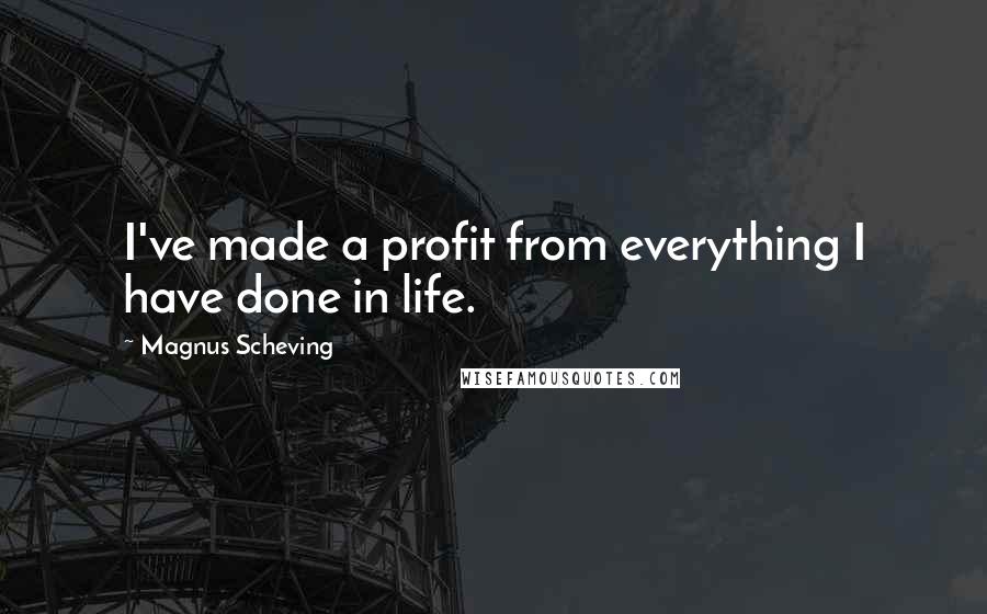 Magnus Scheving Quotes: I've made a profit from everything I have done in life.