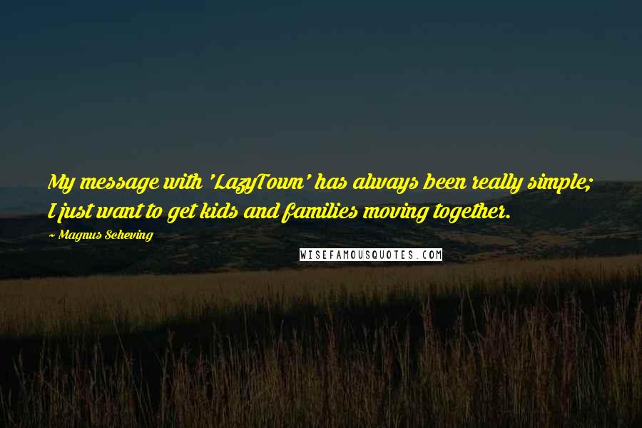 Magnus Scheving Quotes: My message with 'LazyTown' has always been really simple; I just want to get kids and families moving together.