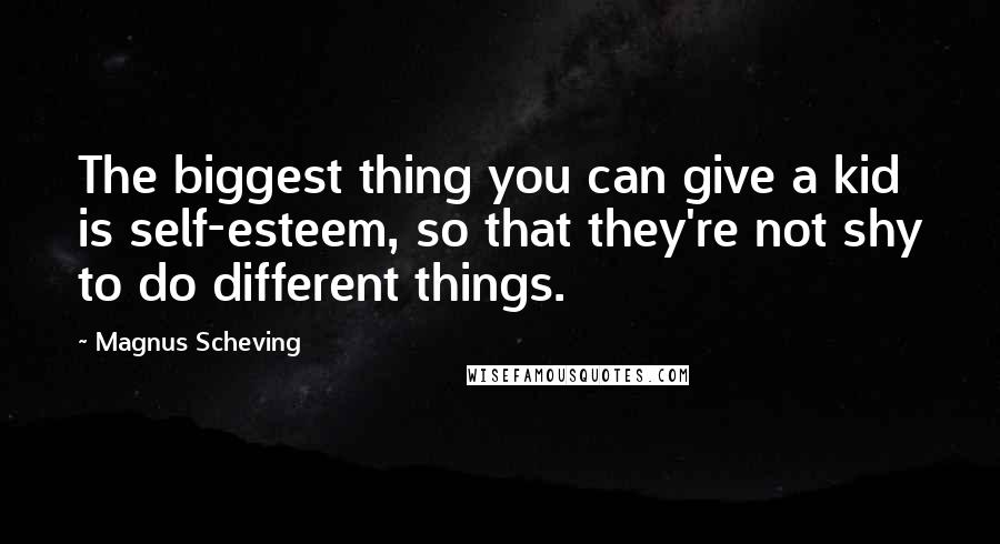 Magnus Scheving Quotes: The biggest thing you can give a kid is self-esteem, so that they're not shy to do different things.