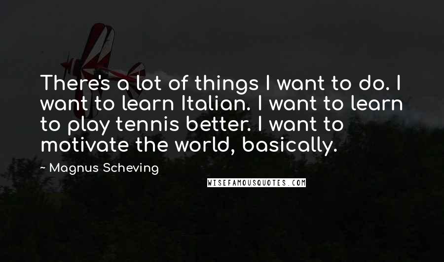 Magnus Scheving Quotes: There's a lot of things I want to do. I want to learn Italian. I want to learn to play tennis better. I want to motivate the world, basically.