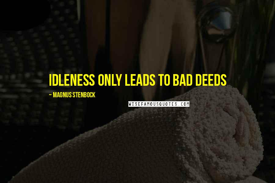 Magnus Stenbock Quotes: Idleness only leads to bad deeds