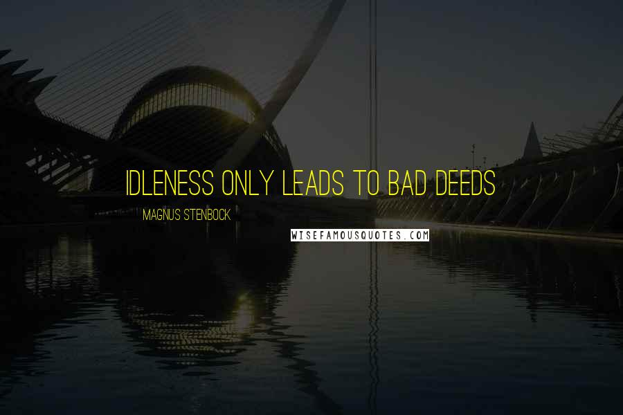 Magnus Stenbock Quotes: Idleness only leads to bad deeds