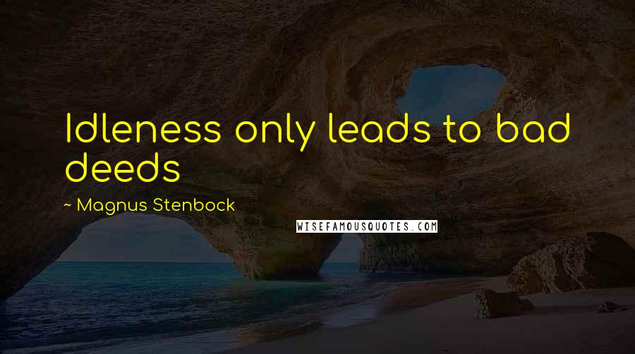 Magnus Stenbock Quotes: Idleness only leads to bad deeds