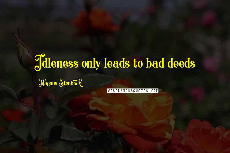 Magnus Stenbock Quotes: Idleness only leads to bad deeds