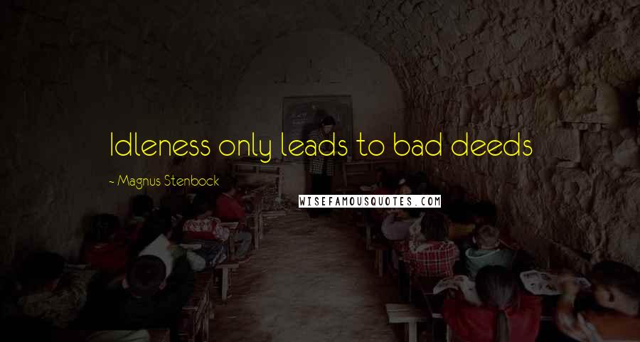 Magnus Stenbock Quotes: Idleness only leads to bad deeds