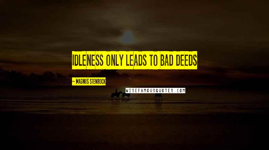 Magnus Stenbock Quotes: Idleness only leads to bad deeds