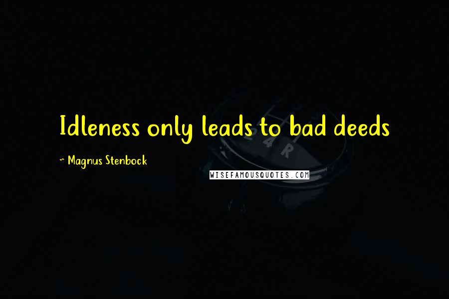 Magnus Stenbock Quotes: Idleness only leads to bad deeds