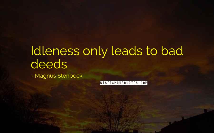 Magnus Stenbock Quotes: Idleness only leads to bad deeds