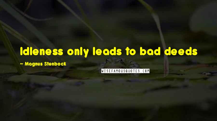 Magnus Stenbock Quotes: Idleness only leads to bad deeds