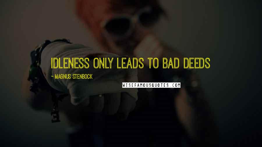 Magnus Stenbock Quotes: Idleness only leads to bad deeds