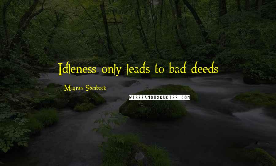 Magnus Stenbock Quotes: Idleness only leads to bad deeds