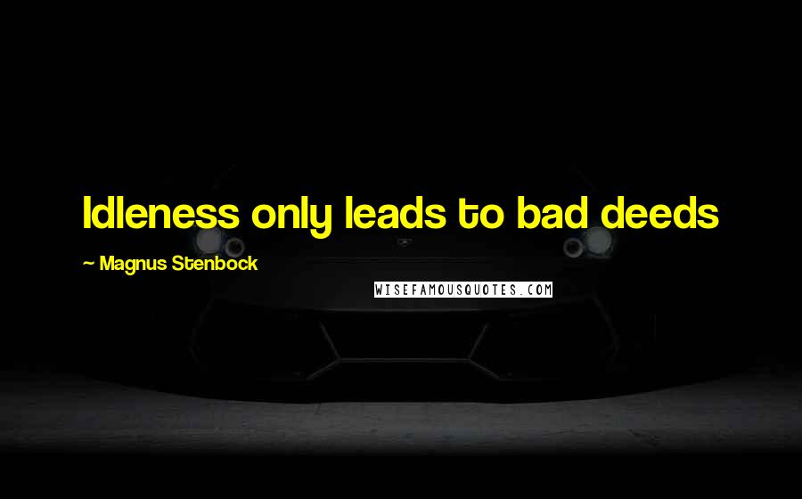Magnus Stenbock Quotes: Idleness only leads to bad deeds