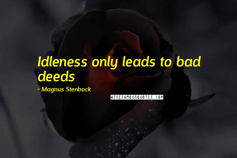 Magnus Stenbock Quotes: Idleness only leads to bad deeds