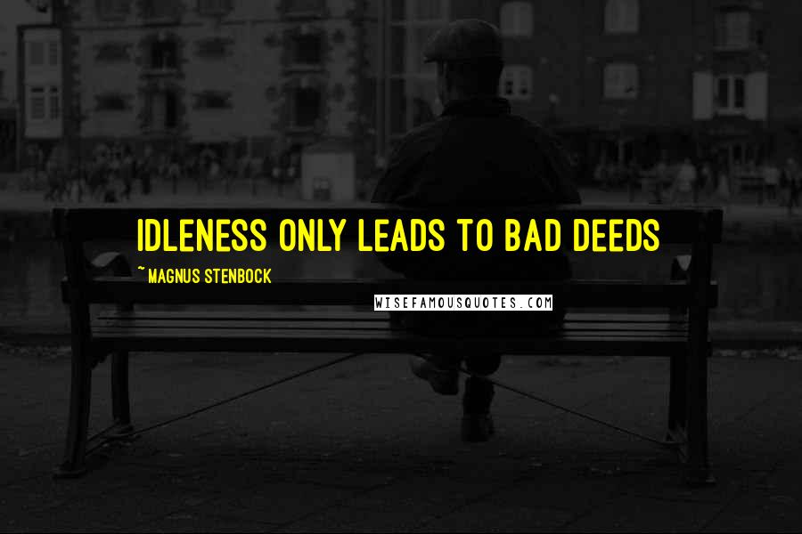 Magnus Stenbock Quotes: Idleness only leads to bad deeds