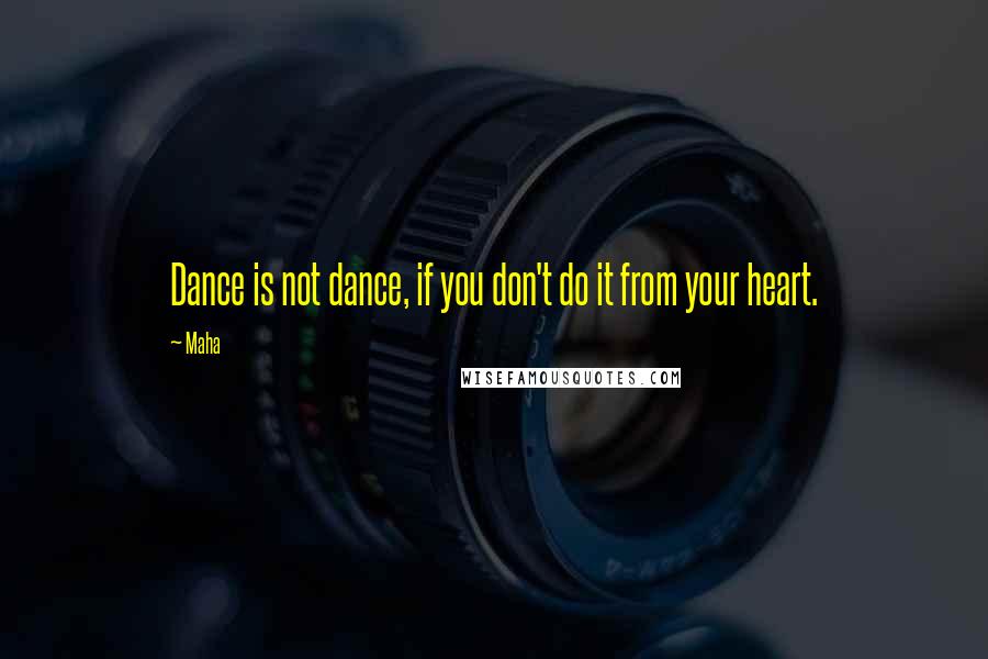 Maha Quotes: Dance is not dance, if you don't do it from your heart.