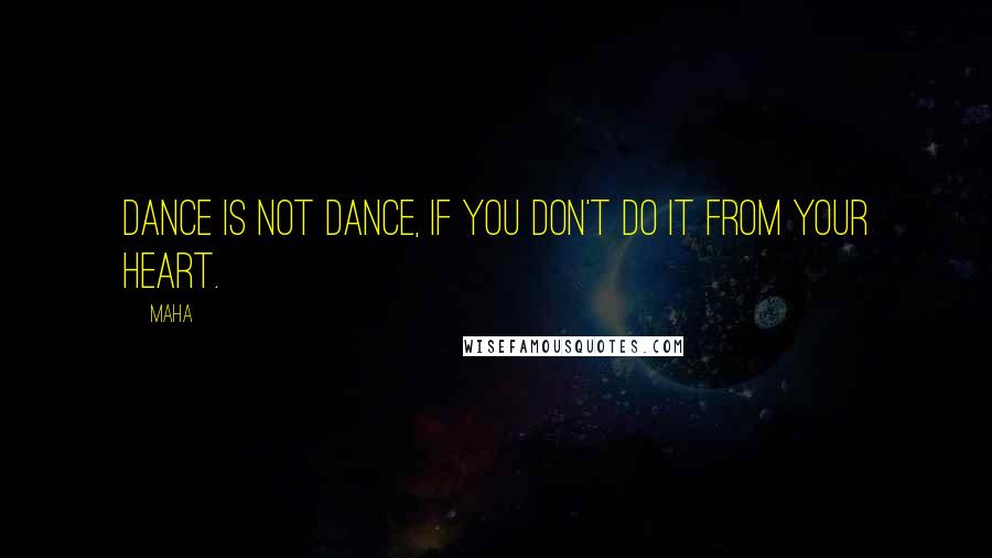 Maha Quotes: Dance is not dance, if you don't do it from your heart.