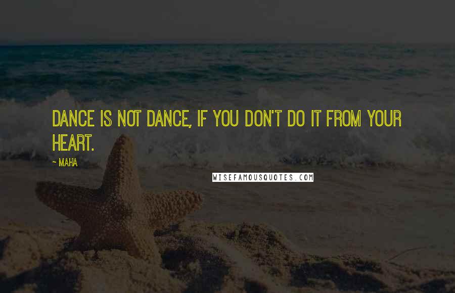 Maha Quotes: Dance is not dance, if you don't do it from your heart.