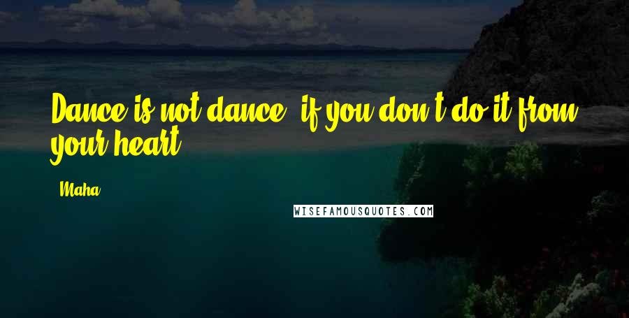 Maha Quotes: Dance is not dance, if you don't do it from your heart.