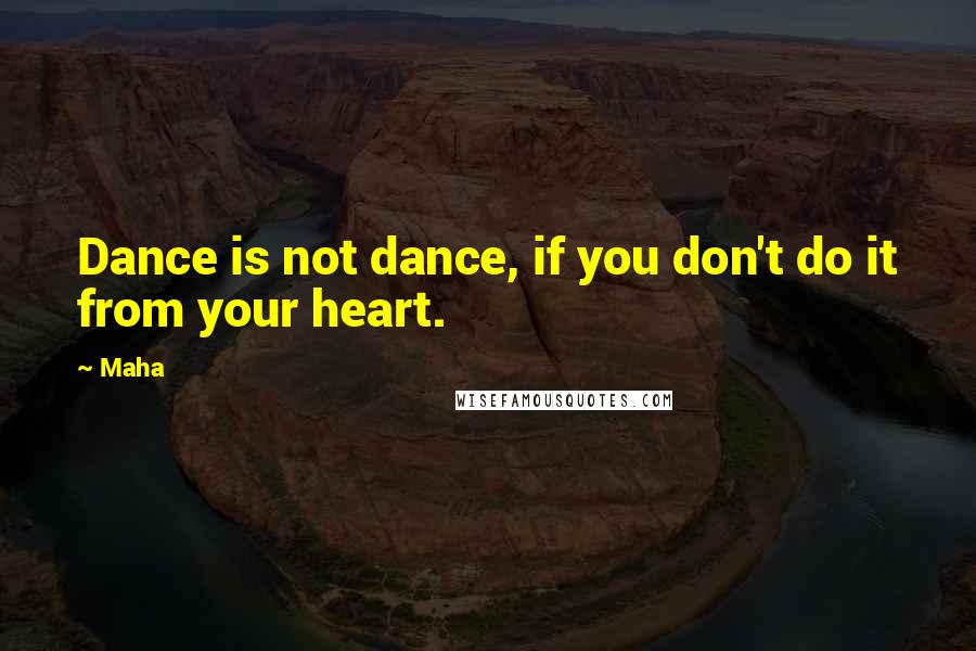 Maha Quotes: Dance is not dance, if you don't do it from your heart.